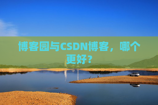 博客园与CSDN博客，哪个更好？